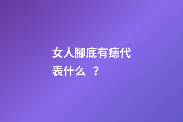 女人腳底有痣代表什么？